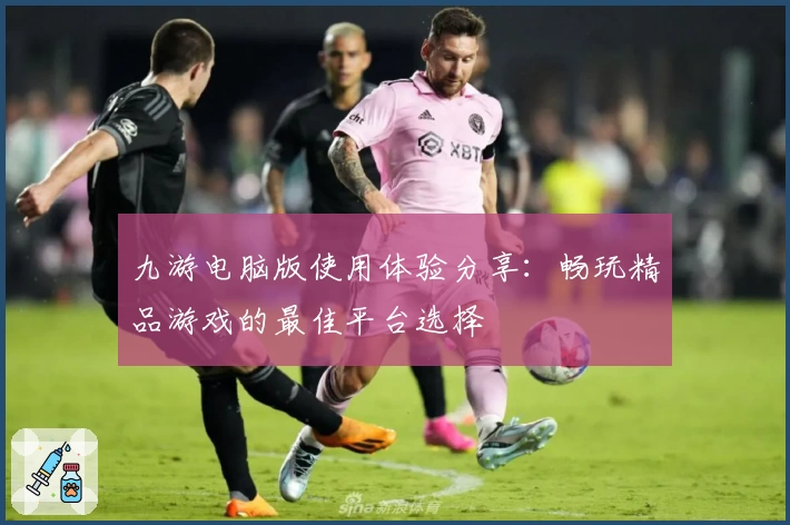 九游电脑版使用体验分享：畅玩精品游戏的最佳平台选择