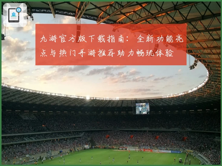 九游官方版下载指南：全新功能亮点与热门手游推荐助力畅玩体验