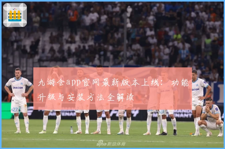 九游会app官网最新版本上线：功能升级与安装方法全解读
