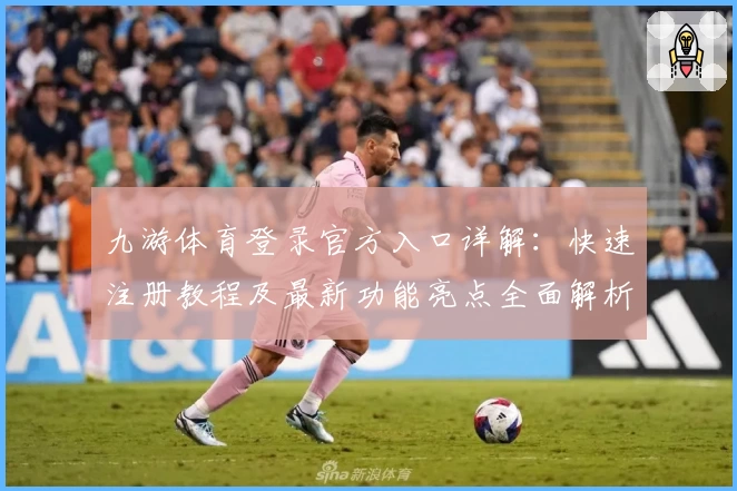 九游体育登录官方入口详解：快速注册教程及最新功能亮点全面解析