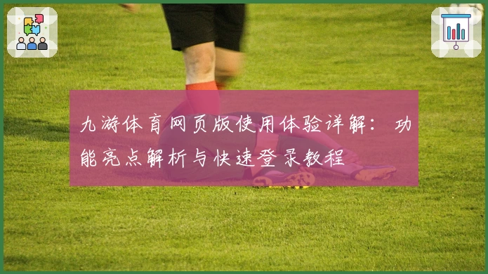 九游体育网页版使用体验详解：功能亮点解析与快速登录教程