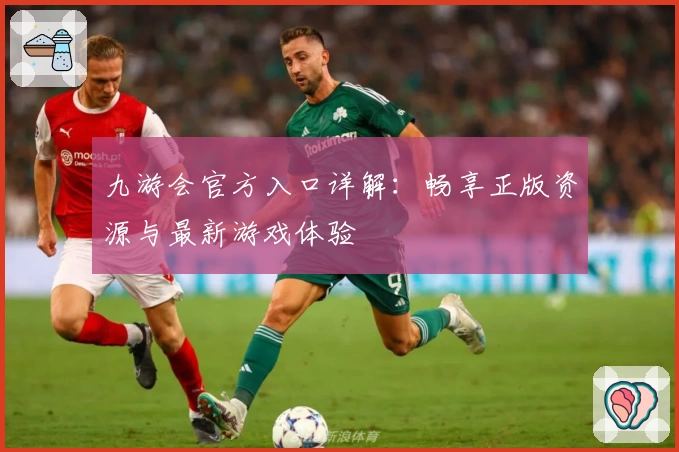 九游会官方入口详解：畅享正版资源与最新游戏体验
