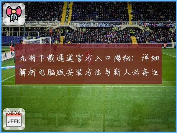 九游下载通道官方入口揭秘：详细解析电脑版安装方法与新人必备注册教程