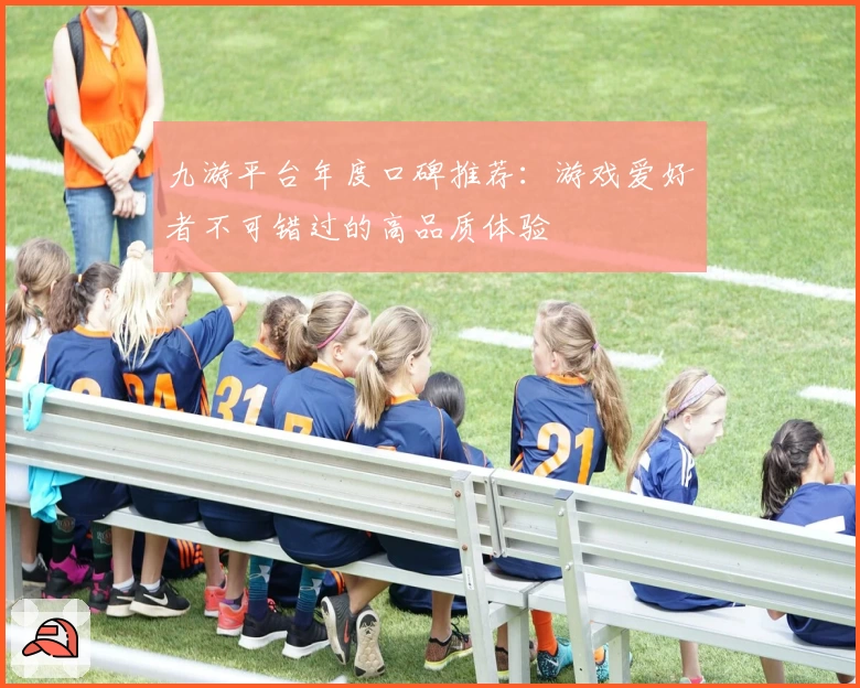 九游平台年度口碑推荐：游戏爱好者不可错过的高品质体验