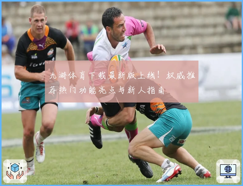 九游体育下载最新版上线！权威推荐热门功能亮点与新人指南