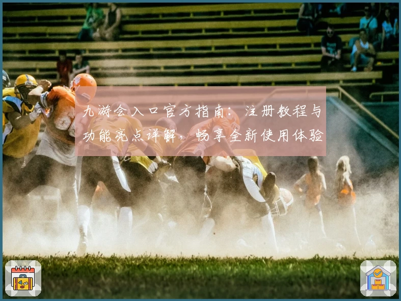 九游会入口官方指南：注册教程与功能亮点详解，畅享全新使用体验