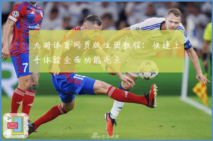九游体育网页版注册教程：快速上手体验全面功能亮点