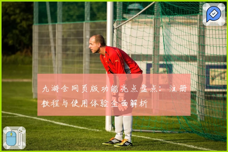 九游会网页版功能亮点盘点：注册教程与使用体验全面解析