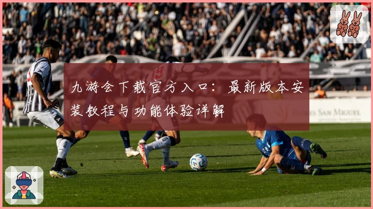 九游会下载官方入口：最新版本安装教程与功能体验详解