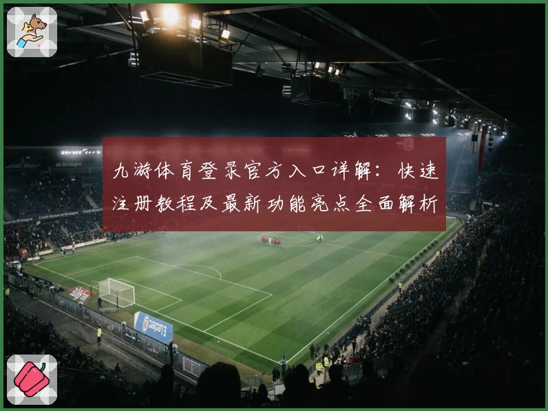 九游体育登录官方入口详解：快速注册教程及最新功能亮点全面解析