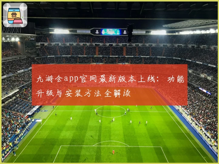 九游会app官网最新版本上线：功能升级与安装方法全解读
