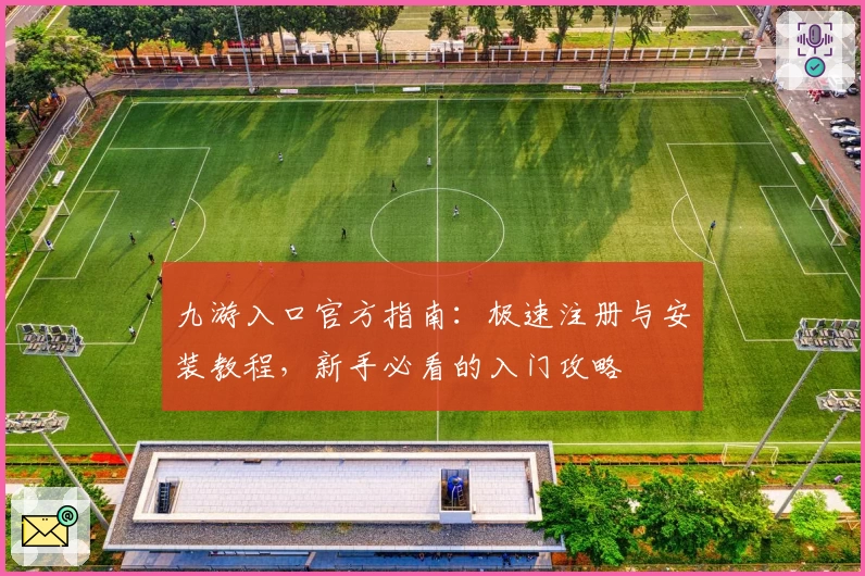 九游入口官方指南：极速注册与安装教程，新手必看的入门攻略