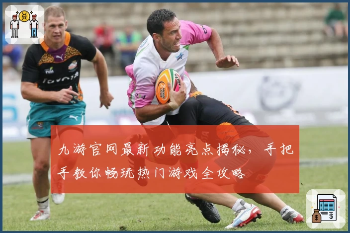 九游官网最新功能亮点揭秘,手把手教你畅玩热门游戏全攻略