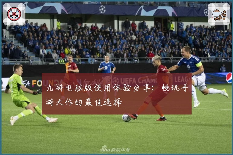 九游电脑版使用体验分享：畅玩手游大作的最佳选择