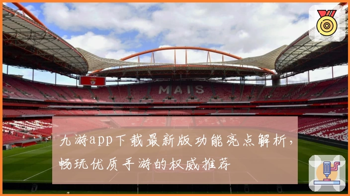 九游app下载最新版功能亮点解析，畅玩优质手游的权威推荐