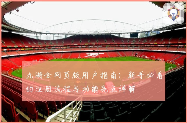 九游会网页版用户指南：新手必看的注册流程与功能亮点详解