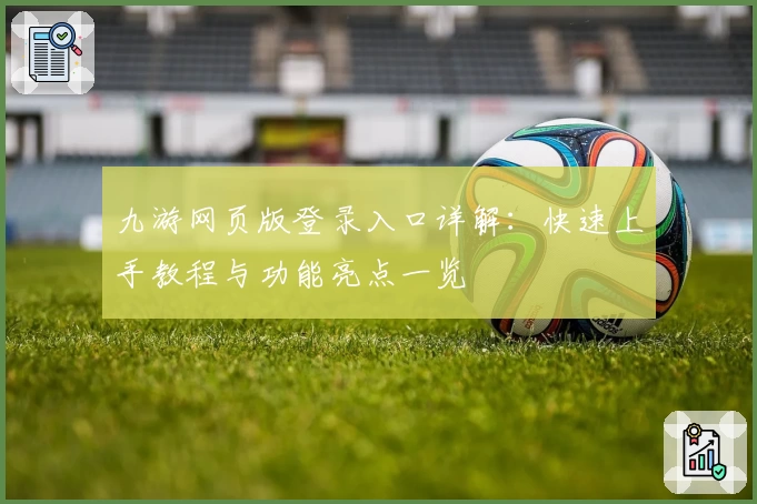 九游网页版登录入口详解：快速上手教程与功能亮点一览