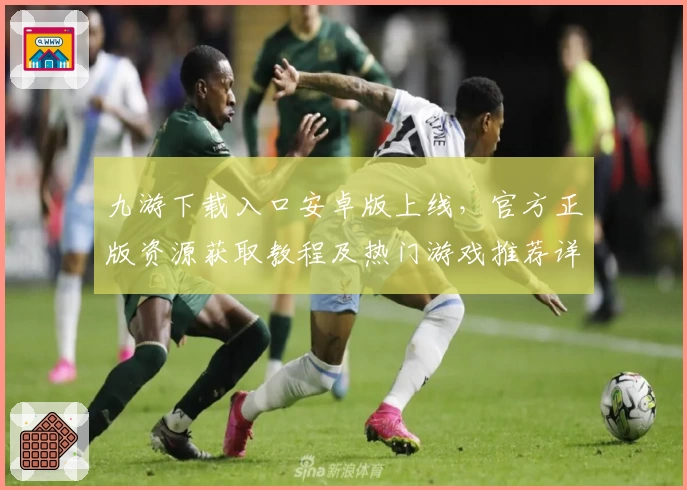 九游下载入口安卓版上线,官方正版资源获取教程及热门游戏推荐详解