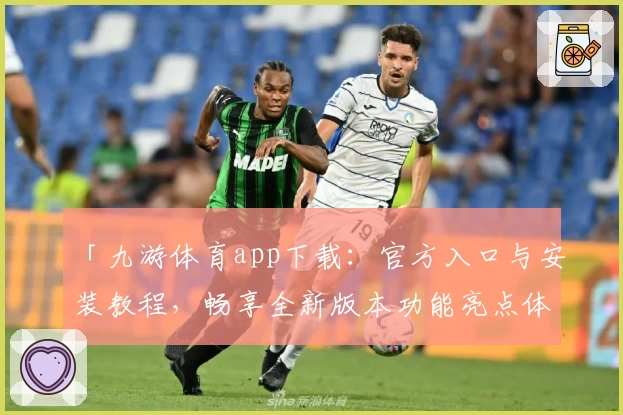「九游体育app下载：官方入口与安装教程，畅享全新版本功能亮点体验」
