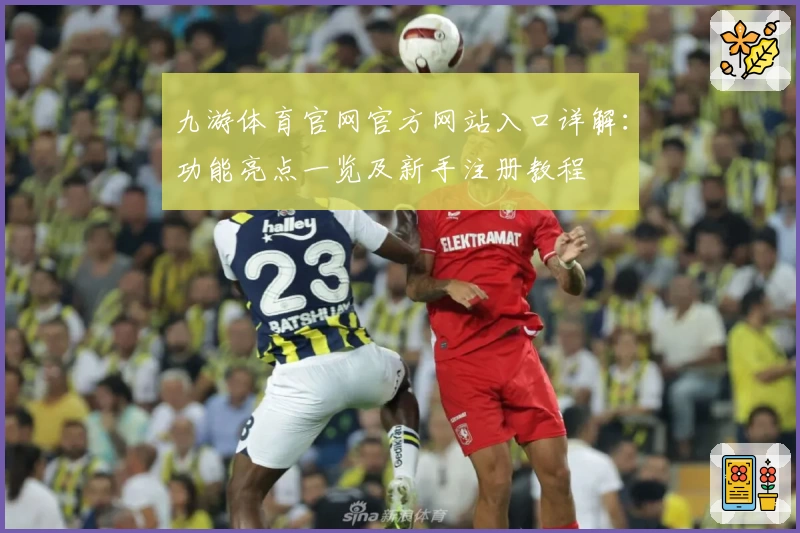 九游体育官网官方网站入口详解：功能亮点一览及新手注册教程