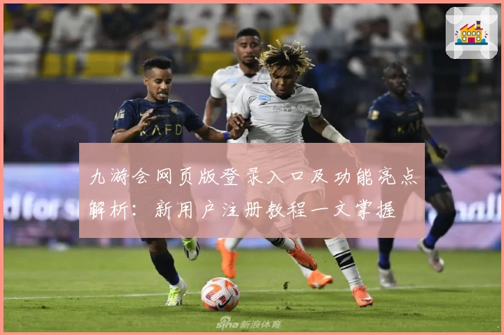 九游会网页版登录入口及功能亮点解析：新用户注册教程一文掌握