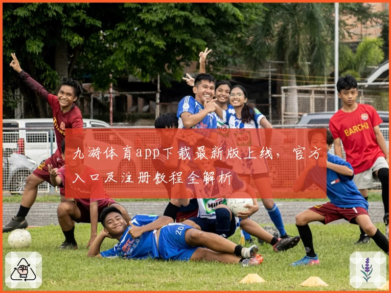 九游体育app下载最新版上线，官方入口及注册教程全解析