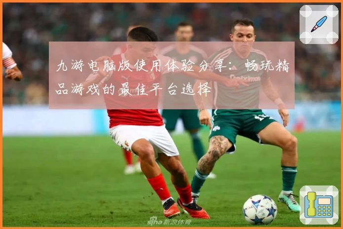 九游电脑版使用体验分享：畅玩精品游戏的最佳平台选择