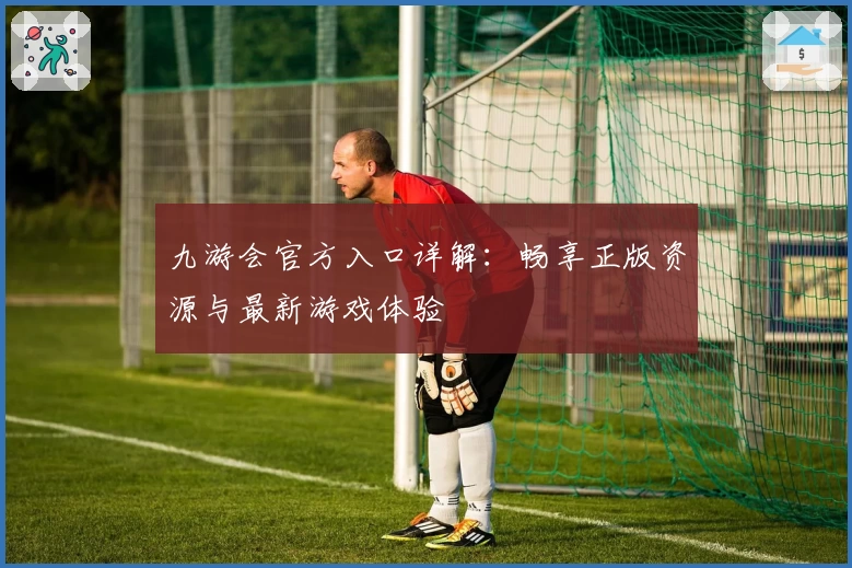 九游会官方入口详解：畅享正版资源与最新游戏体验