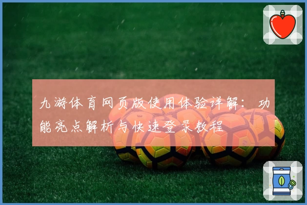 九游体育网页版使用体验详解：功能亮点解析与快速登录教程