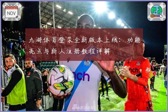 九游体育登录全新版本上线：功能亮点与新人注册教程详解