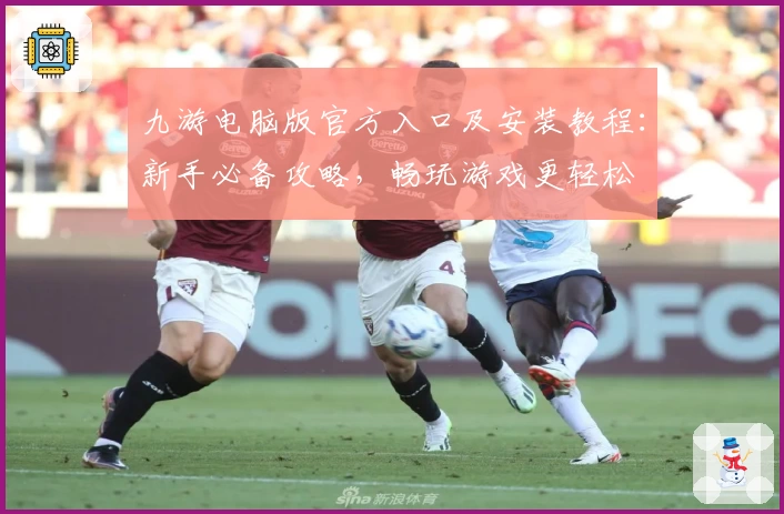九游电脑版官方入口及安装教程：新手必备攻略，畅玩游戏更轻松