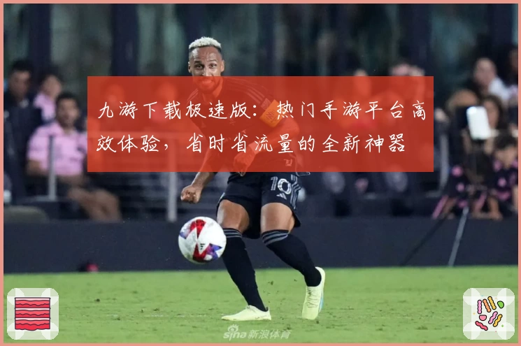九游下载极速版：热门手游平台高效体验，省时省流量的全新神器
