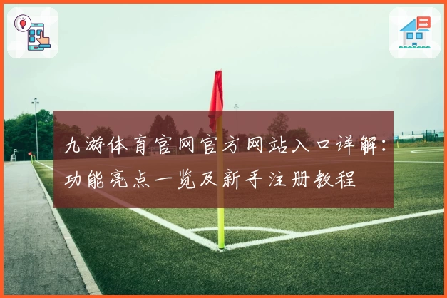 九游体育官网官方网站入口详解：功能亮点一览及新手注册教程