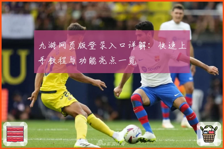 九游网页版登录入口详解：快速上手教程与功能亮点一览