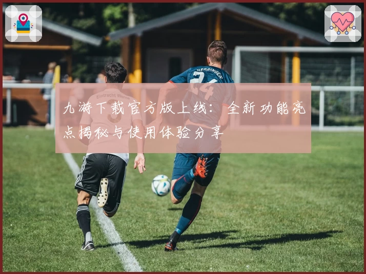 九游下载官方版上线：全新功能亮点揭秘与使用体验分享