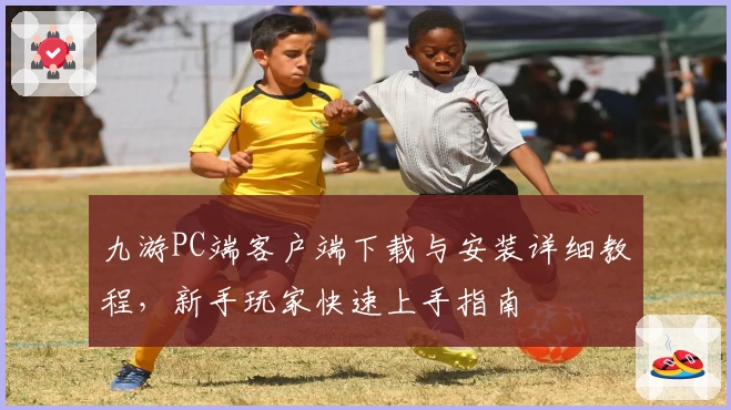 九游PC端客户端下载与安装详细教程，新手玩家快速上手指南