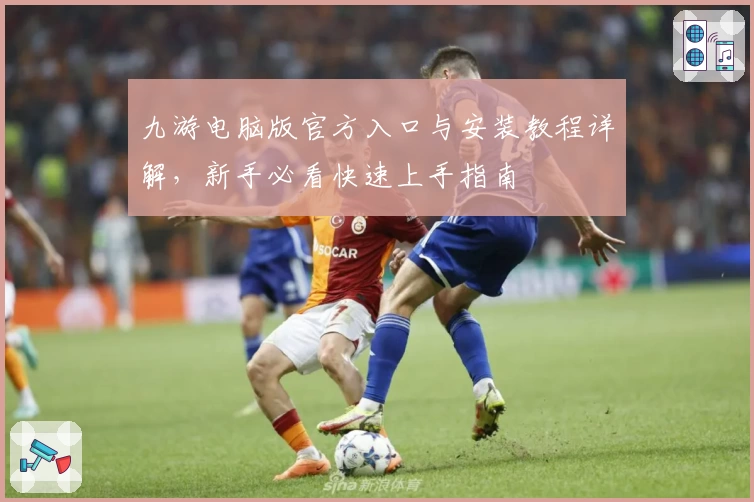 九游电脑版官方入口与安装教程详解，新手必看快速上手指南